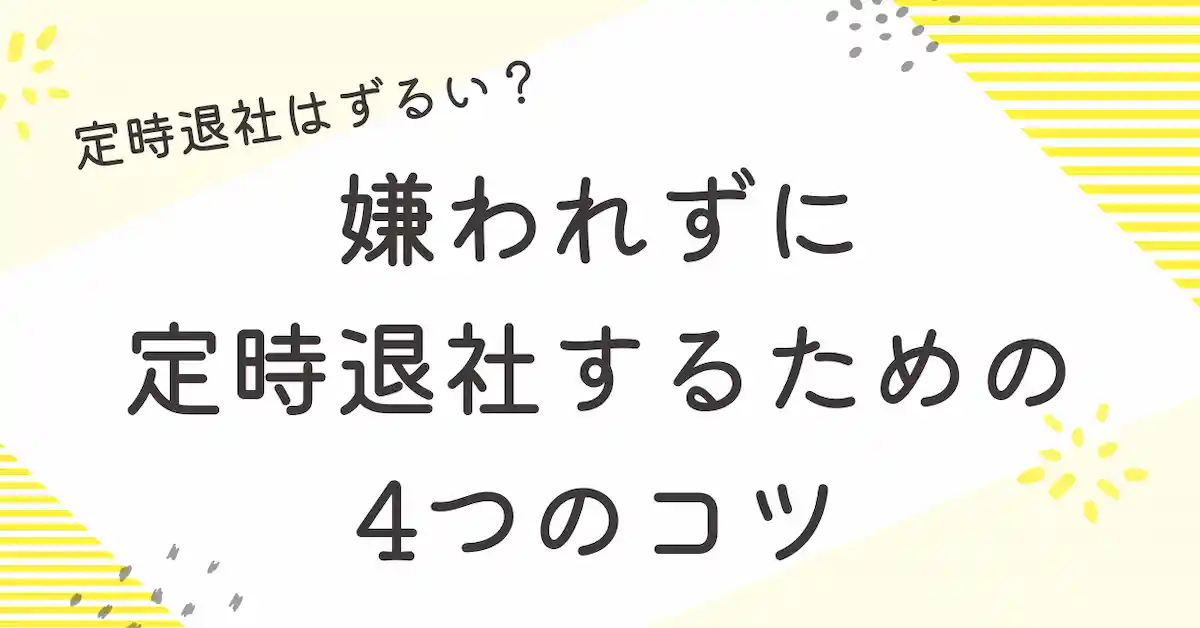 定時退社はずるい？嫌われずに定時退社するための4つのコツ