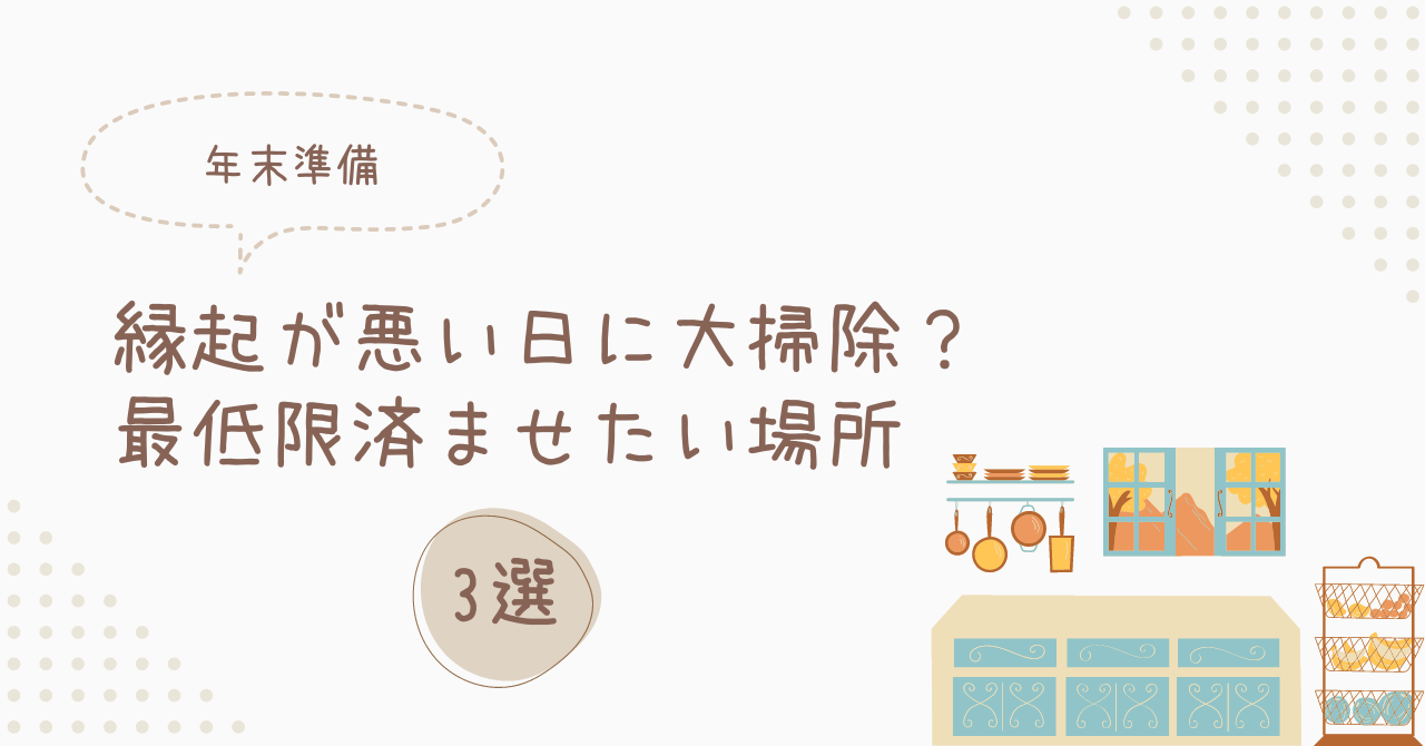 【年末準備】縁起が悪い日に大掃除？最低限済ませておきたい場所3選！