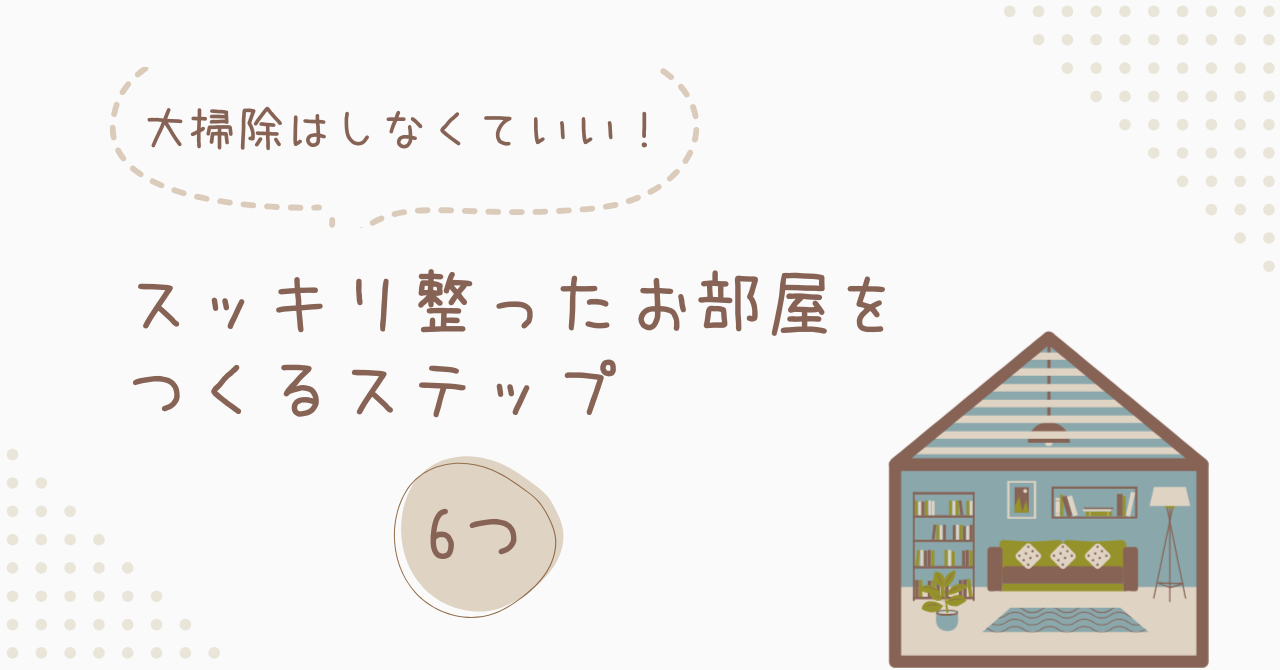 大掃除はしなくていい！スッキリ整ったお部屋をつくるステップ6つ